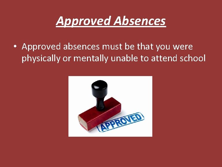 Approved Absences • Approved absences must be that you were physically or mentally unable