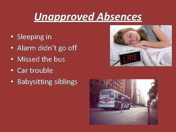 Unapproved Absences • • • Sleeping in Alarm didn’t go off Missed the bus