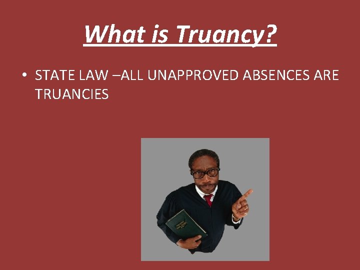 What is Truancy? • STATE LAW –ALL UNAPPROVED ABSENCES ARE TRUANCIES 