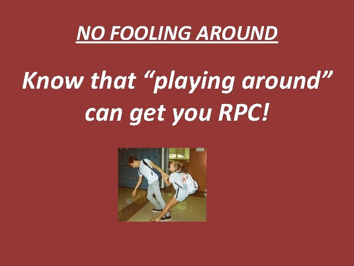 NO FOOLING AROUND Know that “playing around” can get you RPC! 
