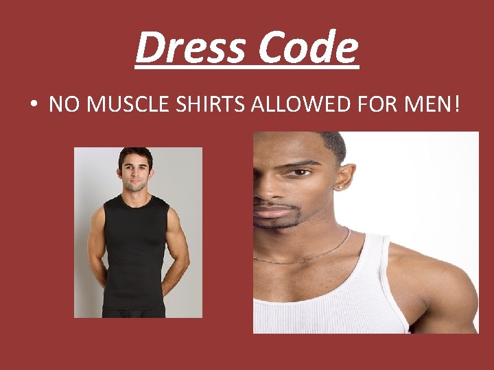 Dress Code • NO MUSCLE SHIRTS ALLOWED FOR MEN! 