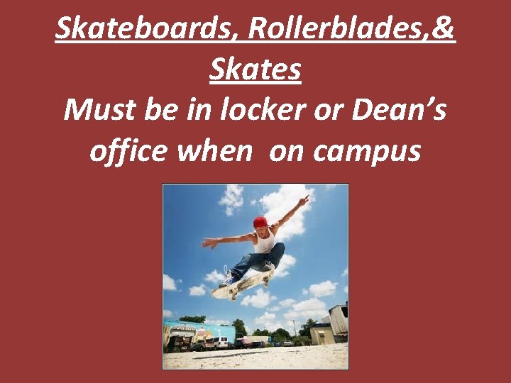 Skateboards, Rollerblades, & Skates Must be in locker or Dean’s office when on campus