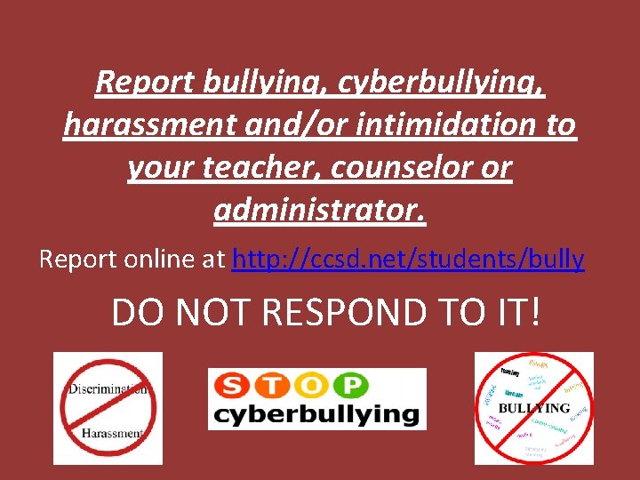 Report bullying, cyberbullying, harassment and/or intimidation to your teacher, counselor or administrator. Report online