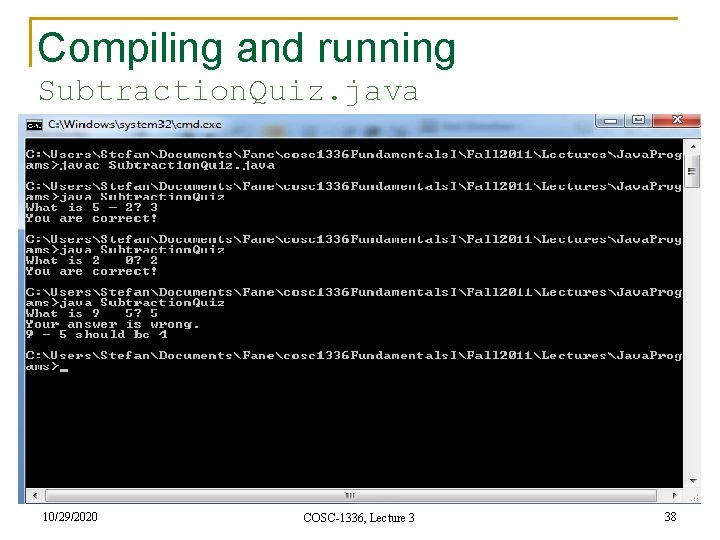 Compiling and running Subtraction. Quiz. java 10/29/2020 COSC-1336, Lecture 3 38 Compiling and running Subtraction. Quiz. java 10/29/2020 COSC-1336, Lecture 3 38