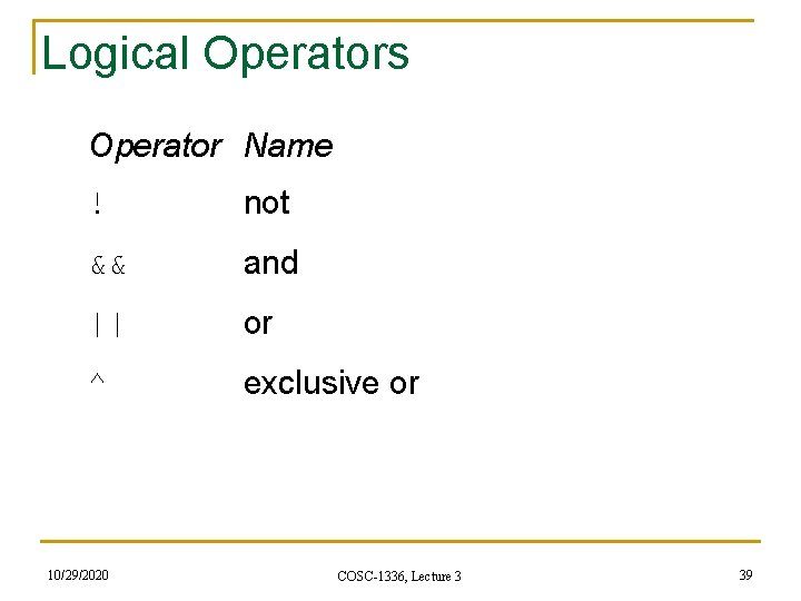 Logical Operators Operator Name ! not && and || or ^ exclusive or 10/29/2020 Logical Operators Operator Name ! not && and || or ^ exclusive or 10/29/2020