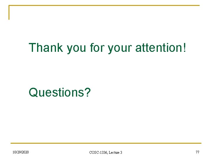 Thank you for your attention! Questions? 10/29/2020 COSC-1336, Lecture 3 77 Thank you for your attention! Questions? 10/29/2020 COSC-1336, Lecture 3 77