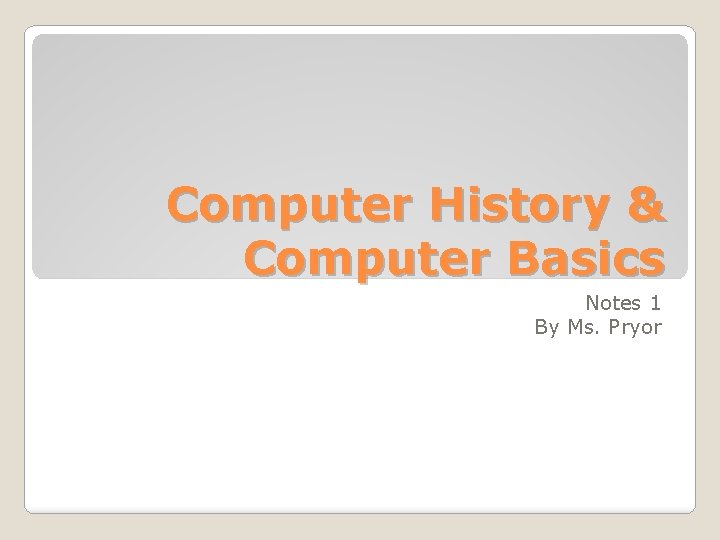 Computer History & Computer Basics Notes 1 By Ms. Pryor 