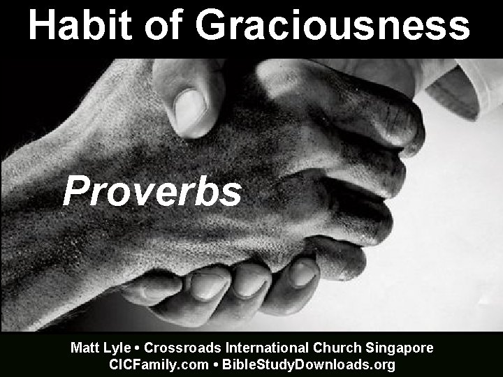 Habit of Graciousness Proverbs Matt Lyle • Crossroads International Church Singapore CICFamily. com •