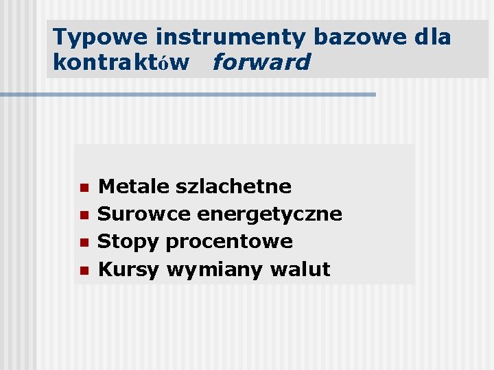 Typowe instrumenty bazowe dla kontraktów forward n n Metale szlachetne Surowce energetyczne Stopy procentowe