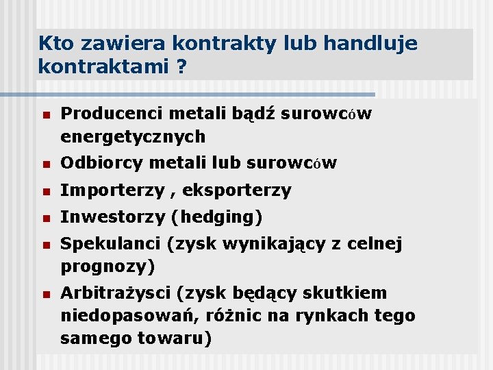 Kto zawiera kontrakty lub handluje kontraktami ? n Producenci metali bądź surowców energetycznych n