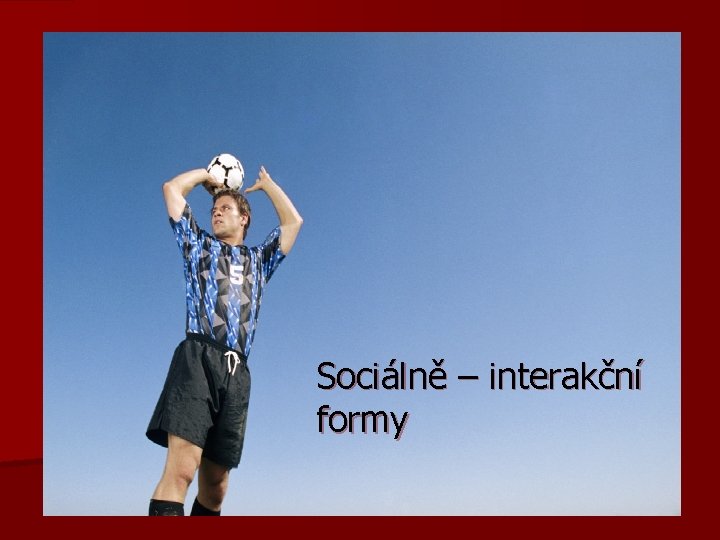 Sociálně – interakční formy 