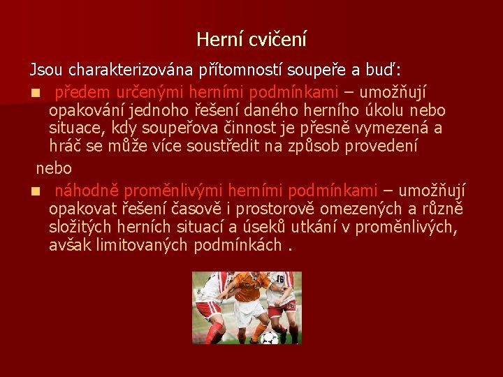 Herní cvičení Jsou charakterizována přítomností soupeře a buď: n předem určenými herními podmínkami –
