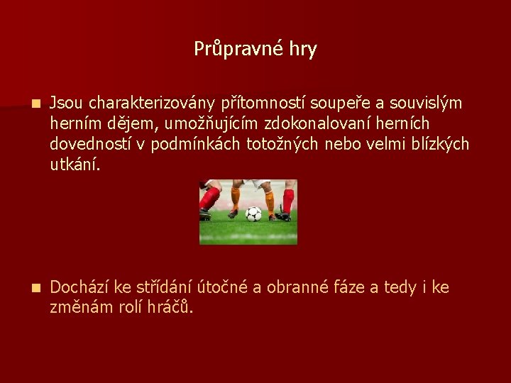 Průpravné hry n Jsou charakterizovány přítomností soupeře a souvislým herním dějem, umožňujícím zdokonalovaní herních