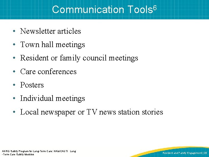 Communication Tools 6 • Newsletter articles • Town hall meetings • Resident or family