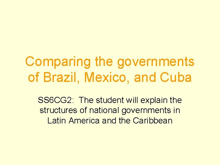 Comparing the governments of Brazil, Mexico, and Cuba SS 6 CG 2: The student