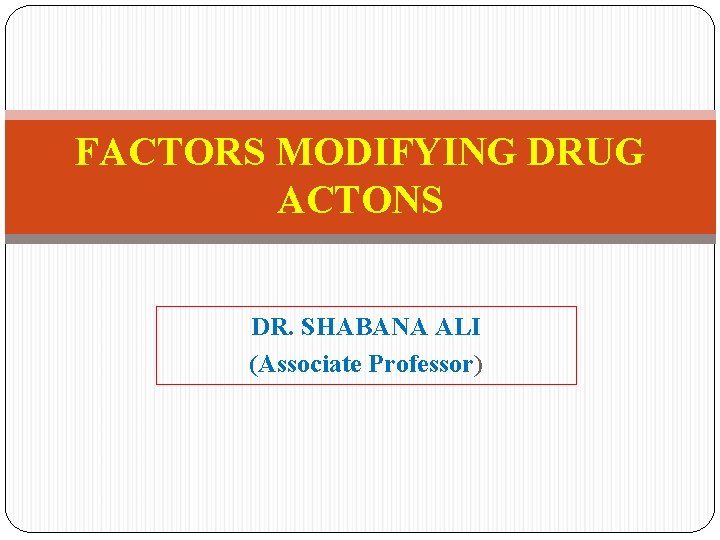 FACTORS MODIFYING DRUG ACTONS DR. SHABANA ALI (Associate Professor) 