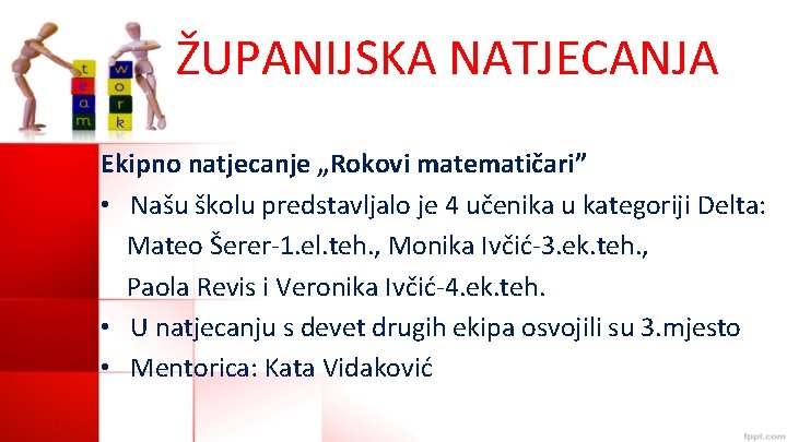 ŽUPANIJSKA NATJECANJA Ekipno natjecanje „Rokovi matematičari” • Našu školu predstavljalo je 4 učenika u