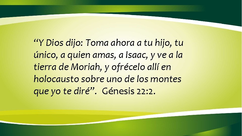 “Y Dios dijo: Toma ahora a tu hijo, tu único, a quien amas, a “Y Dios dijo: Toma ahora a tu hijo, tu único, a quien amas, a
