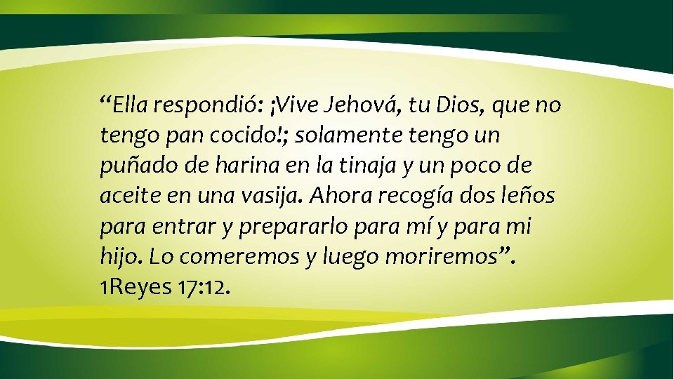 “Ella respondió: ¡Vive Jehová, tu Dios, que no tengo pan cocido!; solamente tengo un “Ella respondió: ¡Vive Jehová, tu Dios, que no tengo pan cocido!; solamente tengo un