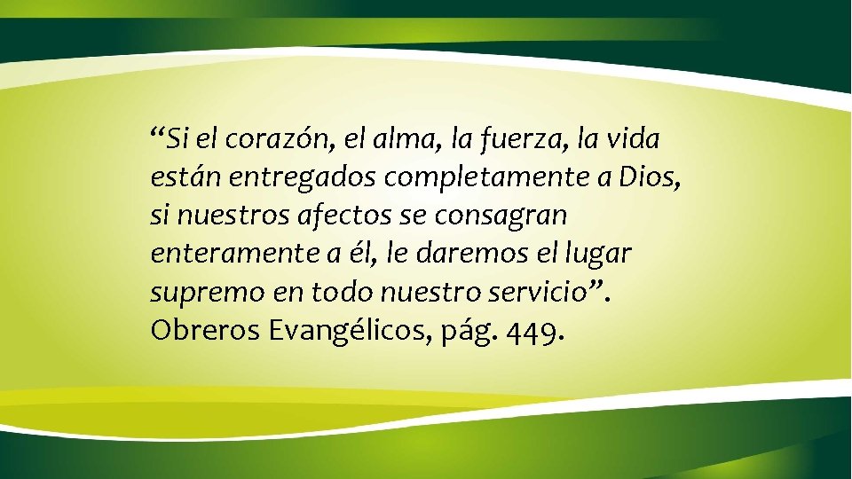 “Si el corazón, el alma, la fuerza, la vida están entregados completamente a Dios, “Si el corazón, el alma, la fuerza, la vida están entregados completamente a Dios,