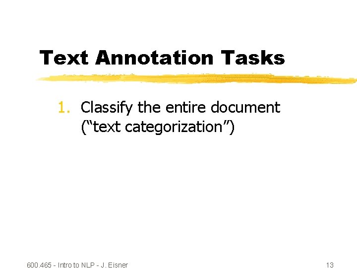 Text Annotation Tasks 1. Classify the entire document (“text categorization”) 600. 465 - Intro