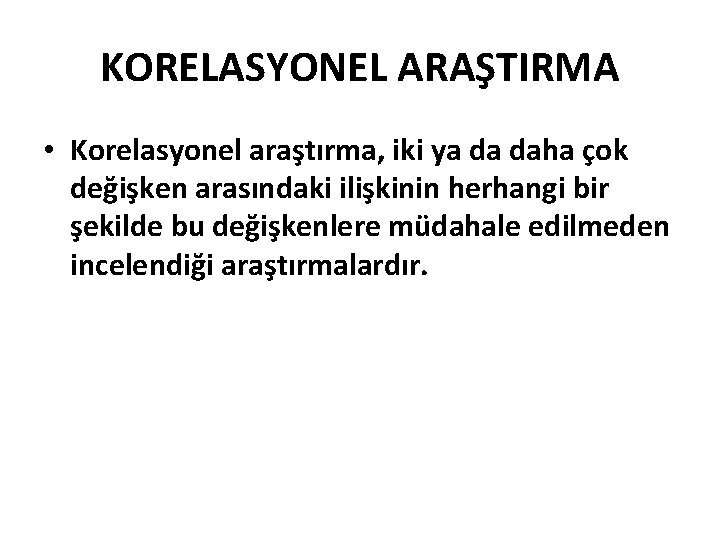 KORELASYONEL ARAŞTIRMA • Korelasyonel araştırma, iki ya da daha çok değişken arasındaki ilişkinin herhangi