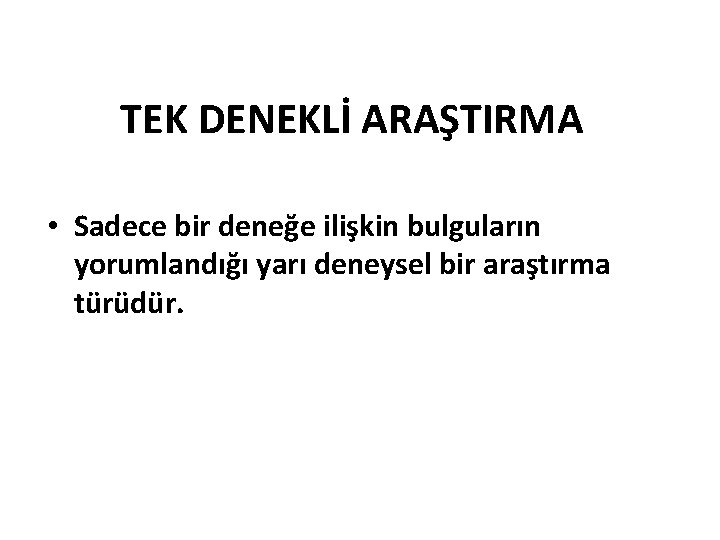 TEK DENEKLİ ARAŞTIRMA • Sadece bir deneğe ilişkin bulguların yorumlandığı yarı deneysel bir araştırma