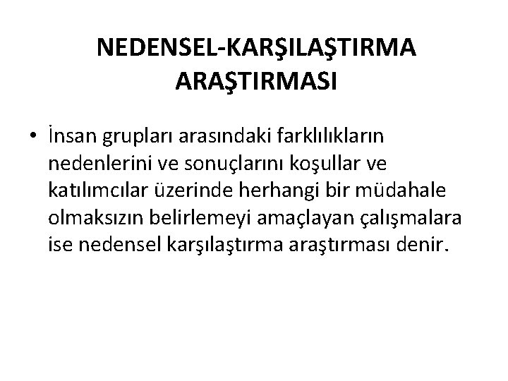 NEDENSEL-KARŞILAŞTIRMA ARAŞTIRMASI • İnsan grupları arasındaki farklılıkların nedenlerini ve sonuçlarını koşullar ve katılımcılar üzerinde