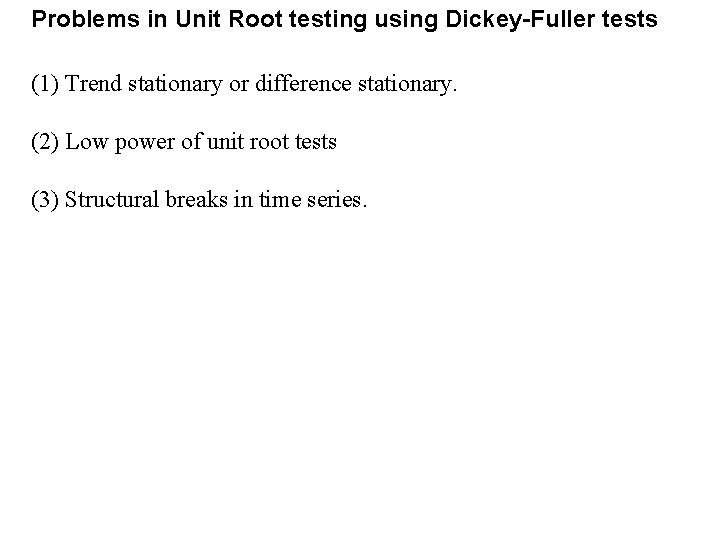 Problems in Unit Root testing using Dickey-Fuller tests (1) Trend stationary or difference stationary. Problems in Unit Root testing using Dickey-Fuller tests (1) Trend stationary or difference stationary.