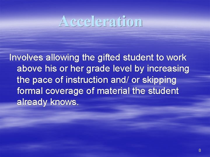 Acceleration Involves allowing the gifted student to work above his or her grade level