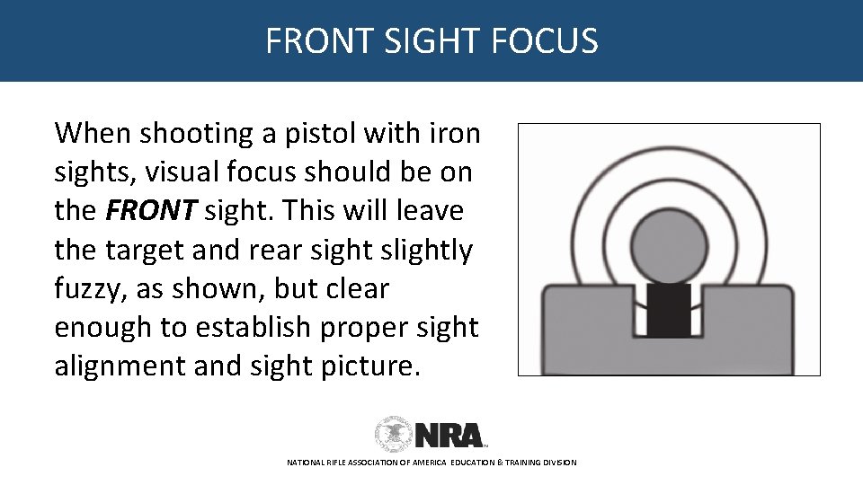 FRONT SIGHT FOCUS When shooting a pistol with iron sights, visual focus should be
