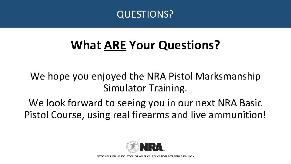 QUESTIONS? What ARE Your Questions? We hope you enjoyed the NRA Pistol Marksmanship Simulator