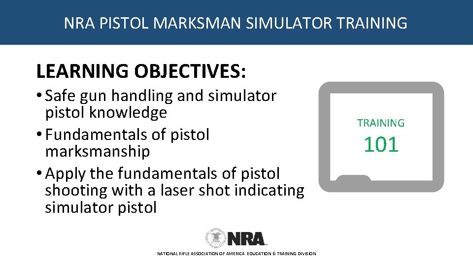 NRA PISTOL MARKSMAN SIMULATOR TRAINING LEARNING OBJECTIVES: • Safe gun handling and simulator pistol
