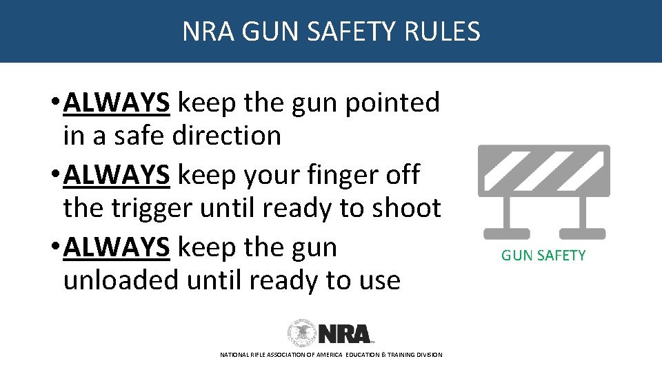 NRA GUN SAFETY RULES • ALWAYS keep the gun pointed in a safe direction