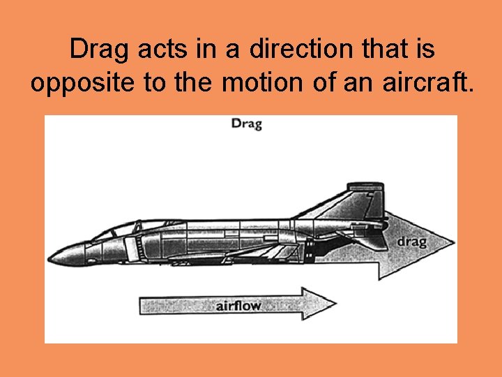 Drag acts in a direction that is opposite to the motion of an aircraft.