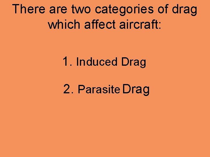 There are two categories of drag which affect aircraft: 1. Induced Drag 2. Parasite