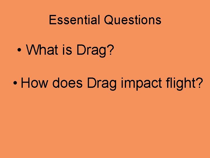 Essential Questions • What is Drag? • How does Drag impact flight? 