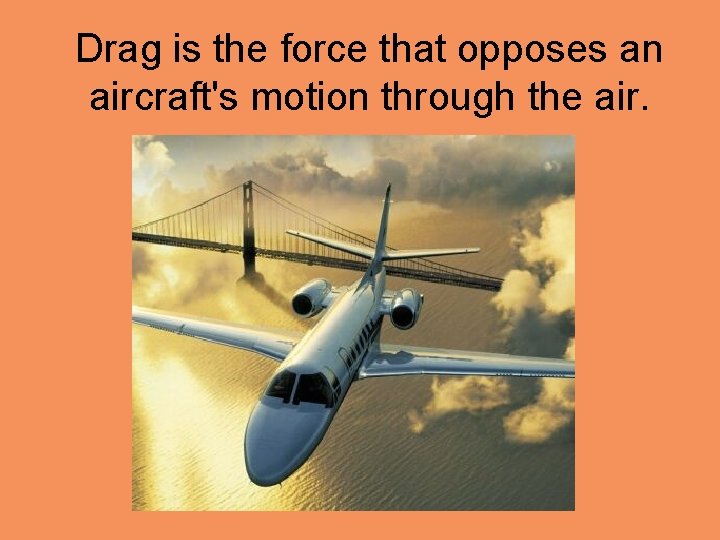  Drag is the force that opposes an aircraft's motion through the air. 