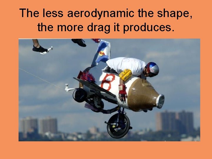 The less aerodynamic the shape, the more drag it produces. 