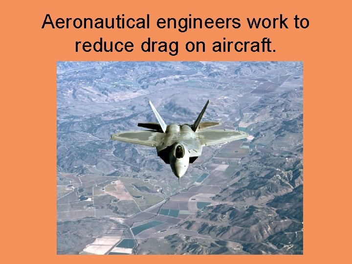 Aeronautical engineers work to reduce drag on aircraft. 