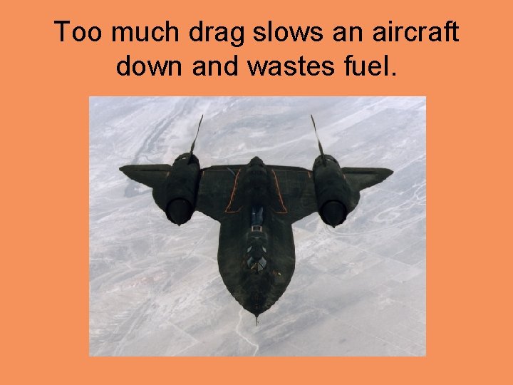 Too much drag slows an aircraft down and wastes fuel. 