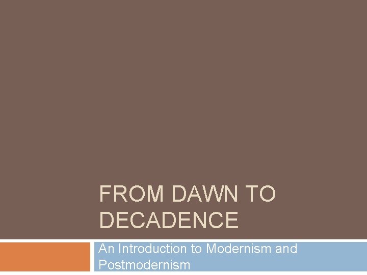 FROM DAWN TO DECADENCE An Introduction to Modernism and Postmodernism 