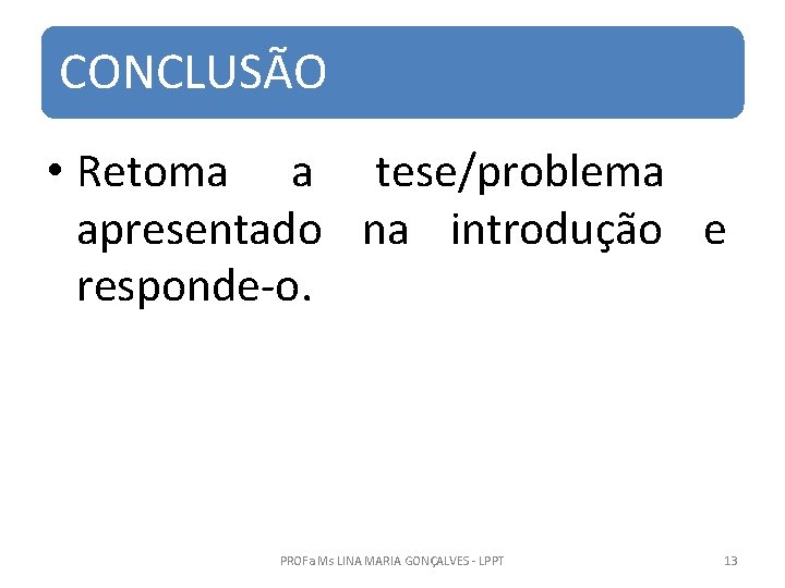 CONCLUSÃO • Retoma a tese/problema apresentado na introdução e responde-o. PROFa Ms LINA MARIA