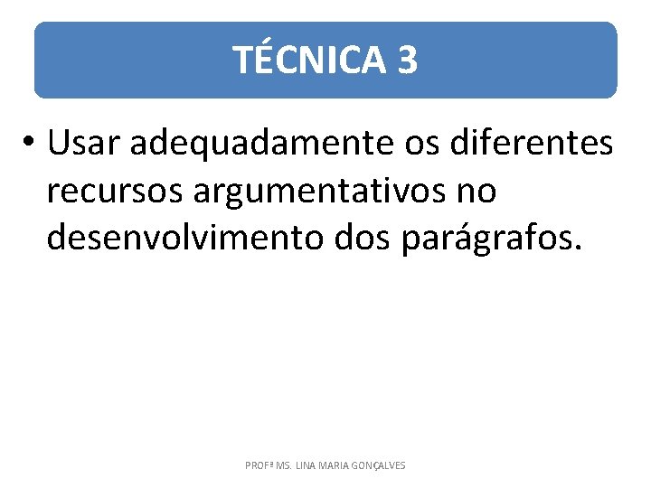 TÉCNICA 3 • Usar adequadamente os diferentes recursos argumentativos no desenvolvimento dos parágrafos. PROFª