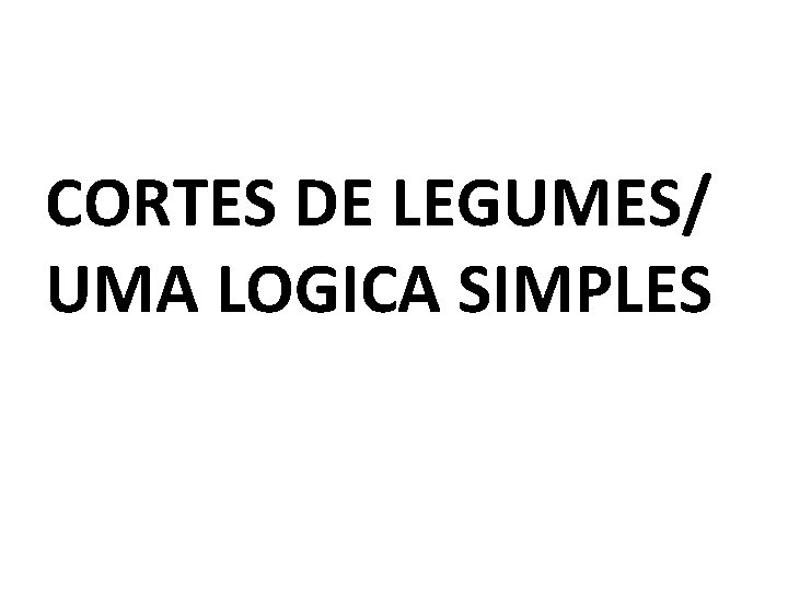 CORTES DE LEGUMES/ UMA LOGICA SIMPLES 