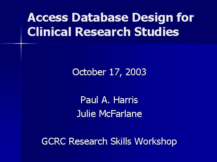 Access Database Design for Clinical Research Studies October 17, 2003 Paul A. Harris Julie