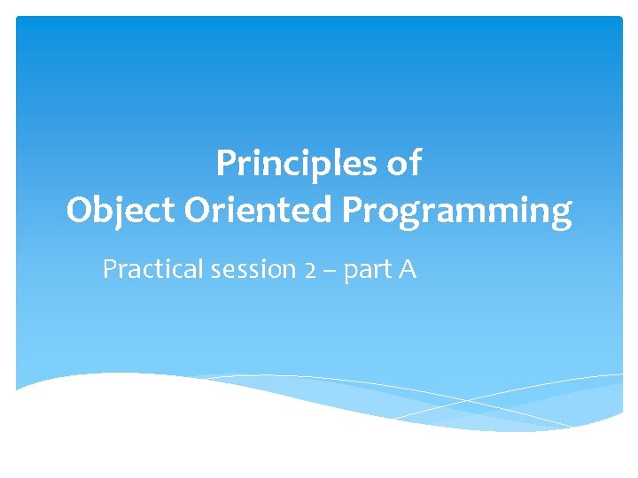 Principles of Object Oriented Programming Practical session 2 – part A 