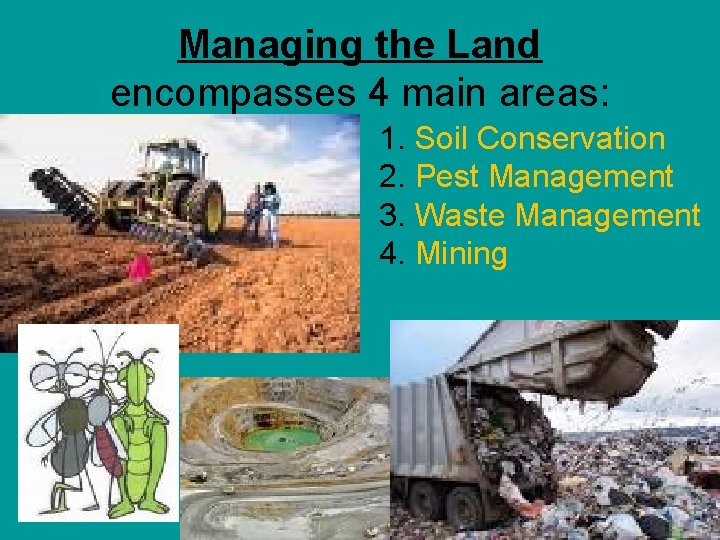 Managing the Land encompasses 4 main areas: 1. Soil Conservation 2. Pest Management 3.