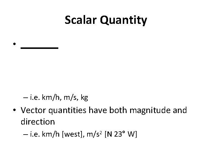 Scalar Quantity • ____ – i. e. km/h, m/s, kg • Vector quantities have