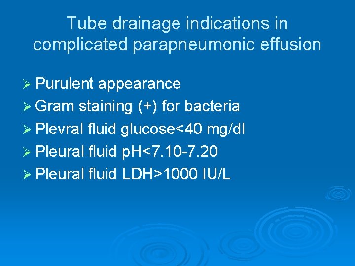 Tube drainage indications in complicated parapneumonic effusion Ø Purulent appearance Ø Gram staining (+)
